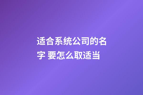 适合系统公司的名字 要怎么取适当-第1张-公司起名-玄机派